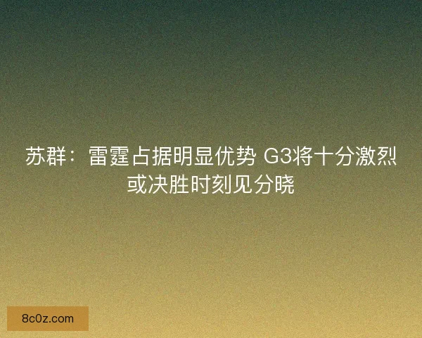 苏群：雷霆占据明显优势 G3将十分激烈或决胜时刻见分晓